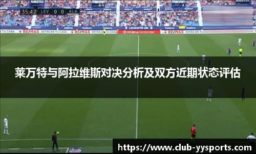 莱万特与阿拉维斯对决分析及双方近期状态评估