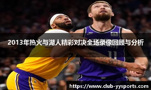 2013年热火与湖人精彩对决全场录像回顾与分析